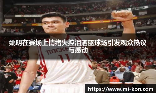 姚明在赛场上情绪失控泪洒篮球场引发观众热议与感动