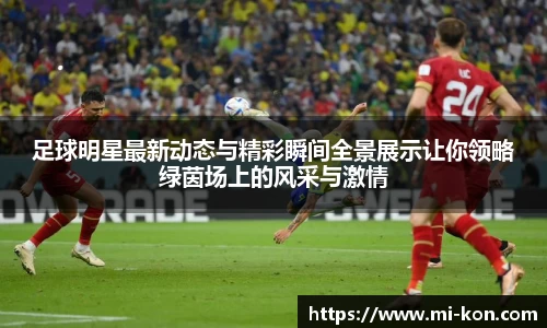 足球明星最新动态与精彩瞬间全景展示让你领略绿茵场上的风采与激情